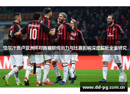 恰尔汗奥卢亚洲杯对阵曼联统治力与比赛影响深度解析全面研究